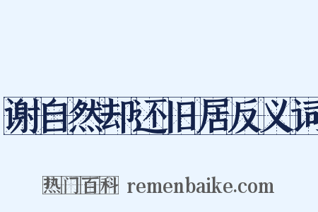 谢自然却还旧居反义词是什么意思的图片